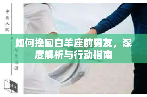如何挽回白羊座前男友，深度解析与行动指南