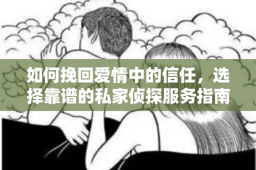 如何挽回爱情中的信任，选择靠谱的私家侦探服务指南