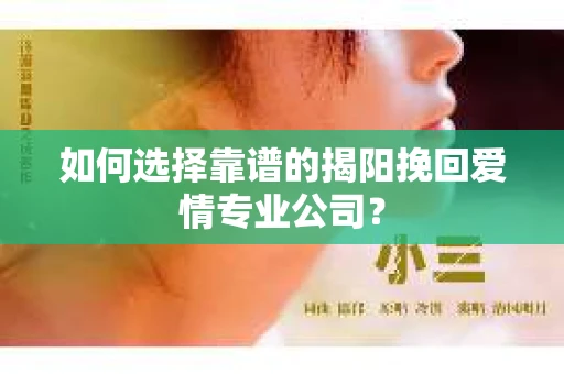如何选择靠谱的揭阳挽回爱情专业公司？
