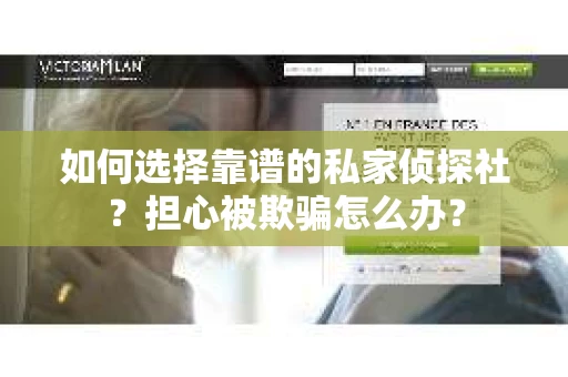 如何选择靠谱的私家侦探社？担心被欺骗怎么办？