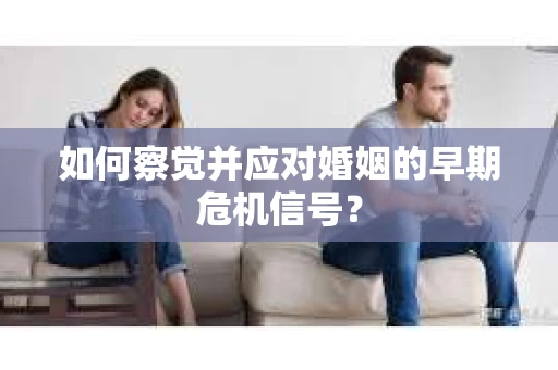 如何察觉并应对婚姻的早期危机信号？