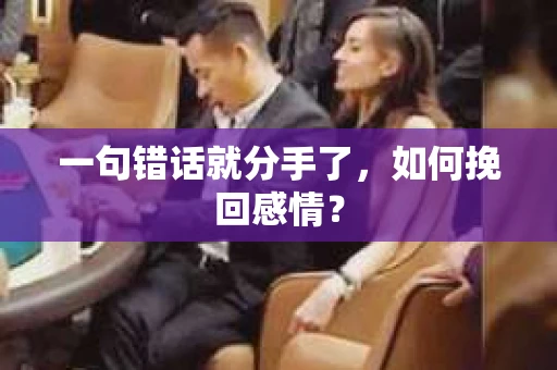 一句错话就分手了,如何挽回感情? 一句错话就分手了,如何挽回感情?