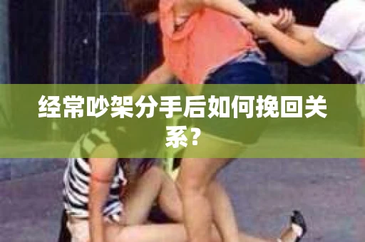 经常吵架分手后如何挽回关系？