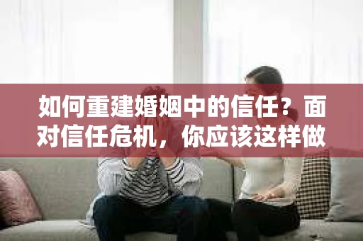 如何重建婚姻中的信任？面对信任危机，你应该这样做