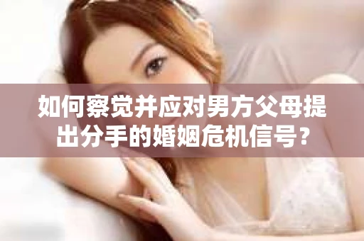 如何察觉并应对男方父母提出分手的婚姻危机信号？
