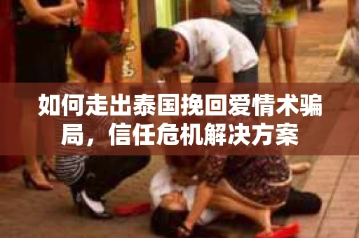 如何走出泰国挽回爱情术骗局，信任危机解决方案