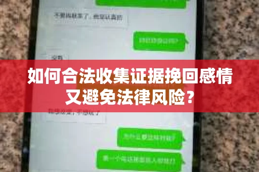 如何合法收集证据挽回感情又避免法律风险？