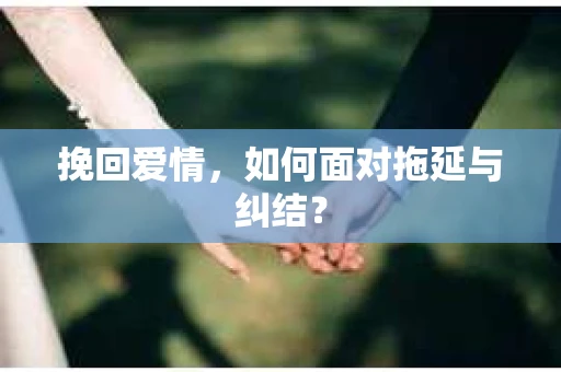 挽回爱情，如何面对拖延与纠结？
