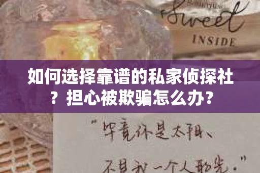 如何选择靠谱的私家侦探社？担心被欺骗怎么办？
