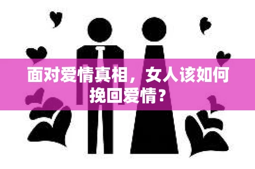 面对爱情真相，女人该如何挽回爱情？