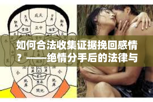 如何合法收集证据挽回感情？——绝情分手后的法律与取证策略