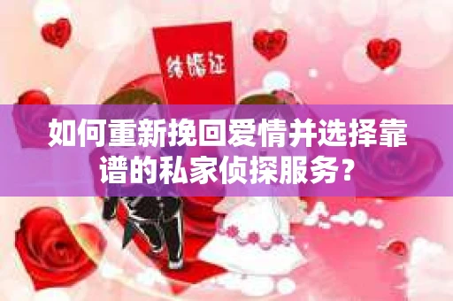 如何重新挽回爱情并选择靠谱的私家侦探服务？