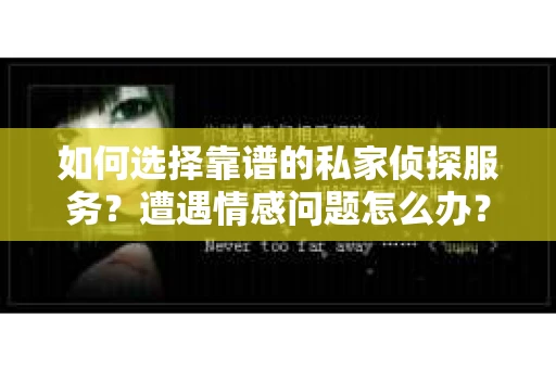 如何选择靠谱的私家侦探服务？遭遇情感问题怎么办？