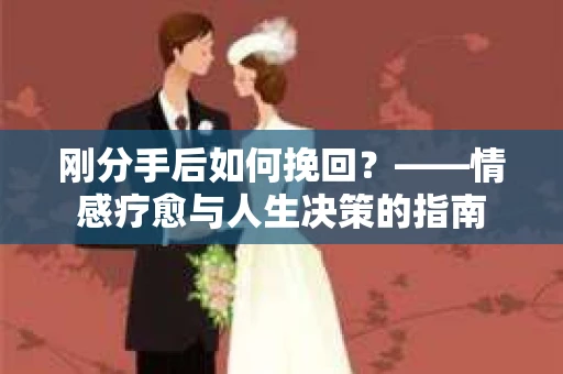 刚分手后如何挽回？——情感疗愈与人生决策的指南