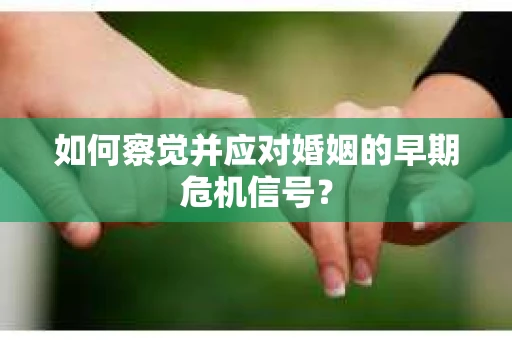 如何察觉并应对婚姻的早期危机信号？