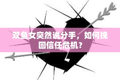 双鱼女突然说分手，如何挽回信任危机？