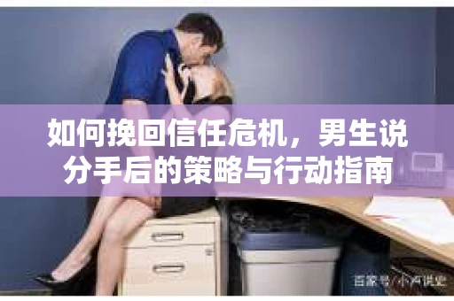 如何挽回信任危机，男生说分手后的策略与行动指南