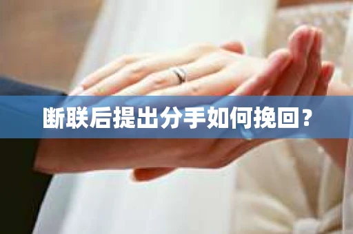 断联后提出分手如何挽回？