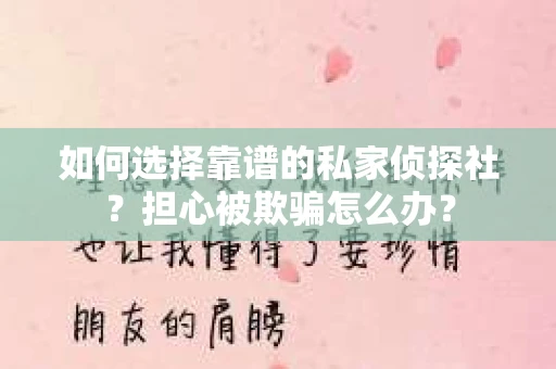 如何选择靠谱的私家侦探社？担心被欺骗怎么办？