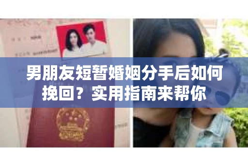男朋友短暂婚姻分手后如何挽回？实用指南来帮你