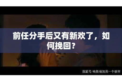 前任分手后又有新欢了，如何挽回？