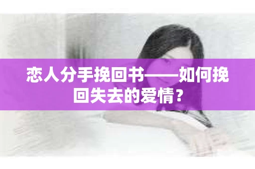 恋人分手挽回书——如何挽回失去的爱情？