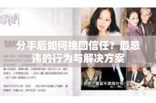 分手后如何挽回信任？最忌讳的行为与解决方案