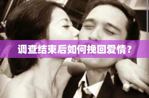 调查结束后如何挽回爱情？
