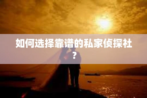 如何选择靠谱的私家侦探社？