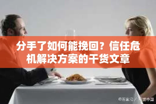 分手了如何能挽回？信任危机解决方案的干货文章