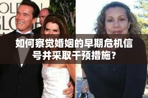 如何察觉婚姻的早期危机信号并采取干预措施？