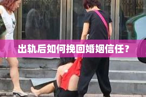 出轨后如何挽回婚姻信任？