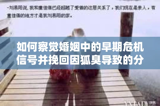 如何察觉婚姻中的早期危机信号并挽回因狐臭导致的分手？