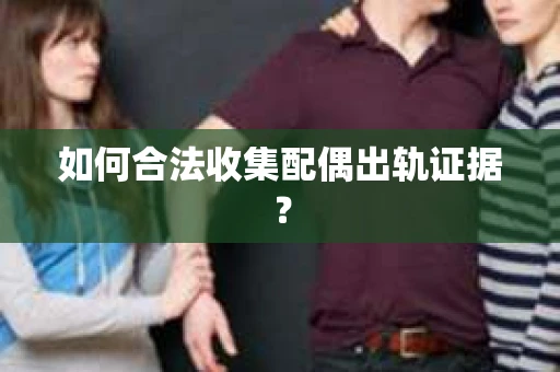 如何合法收集配偶出轨证据？