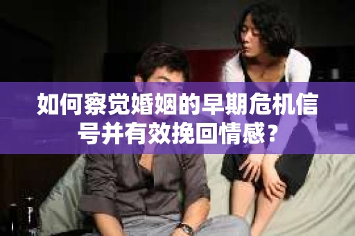 如何察觉婚姻的早期危机信号并有效挽回情感? 如何察觉婚姻的早期危机信号并有效挽回情感?