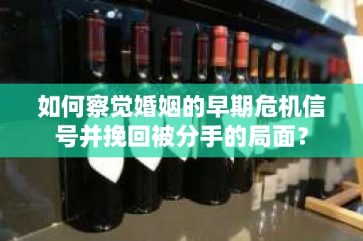 如何察觉婚姻的早期危机信号并挽回被分手的局面？
