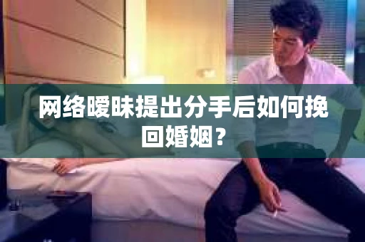网络暧昧提出分手后如何挽回婚姻？
