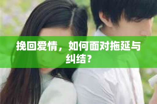 挽回爱情，如何面对拖延与纠结？