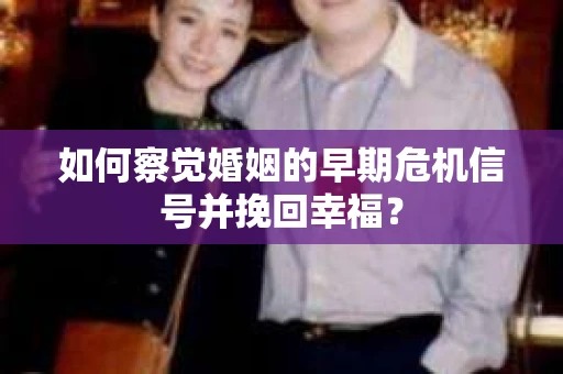 如何察觉婚姻的早期危机信号并挽回幸福？