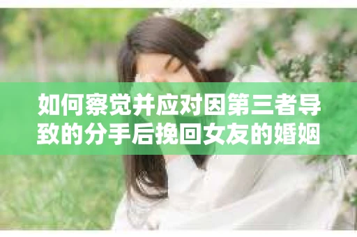 如何察觉并应对因第三者导致的分手后挽回女友的婚姻危机信号？