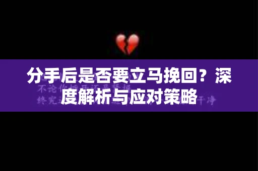 分手后是否要立马挽回？深度解析与应对策略