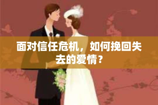 面对信任危机，如何挽回失去的爱情？