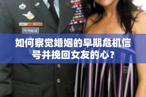 如何察觉婚姻的早期危机信号并挽回女友的心？