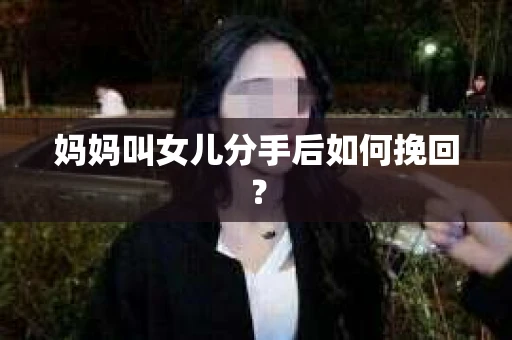 妈妈叫女儿分手后如何挽回？