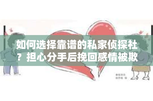 如何选择靠谱的私家侦探社？担心分手后挽回感情被欺骗怎么办？