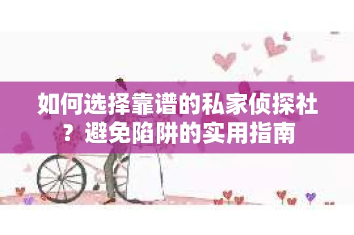 如何选择靠谱的私家侦探社？避免陷阱的实用指南