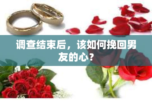 调查结束后，该如何挽回男友的心？