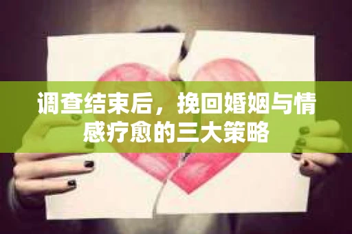 调查结束后，挽回婚姻与情感疗愈的三大策略