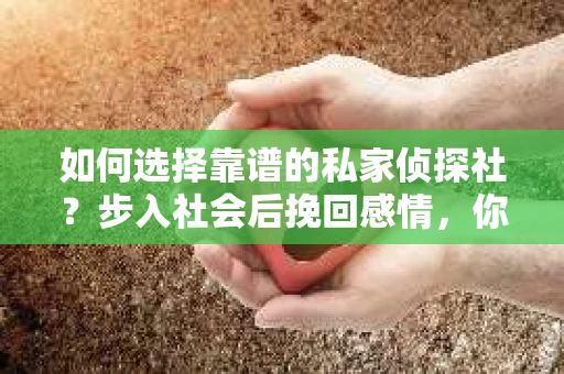 如何选择靠谱的私家侦探社？步入社会后挽回感情，你准备好了吗？