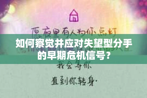 如何察觉并应对失望型分手的早期危机信号？